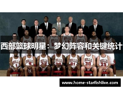 西部篮球明星：梦幻阵容和关键统计